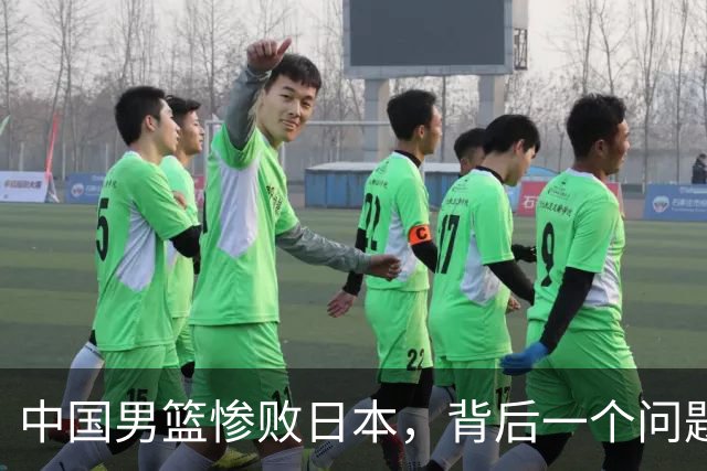 中国男篮惨败日本，背后一个问题已经到了必须正视的时候