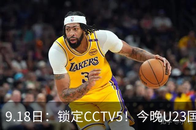 9.18日：锁定CCTV5！今晚U23国足亚运会首秀，毛伟杰能不能首发？三大超龄球员入选